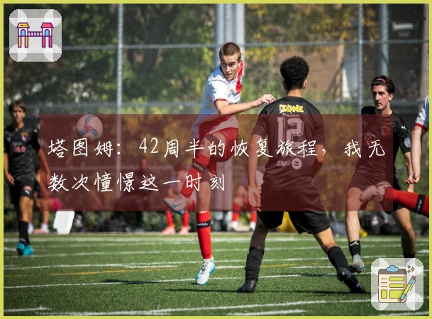 塔图姆：42周半的恢复旅程，我无数次憧憬这一时刻