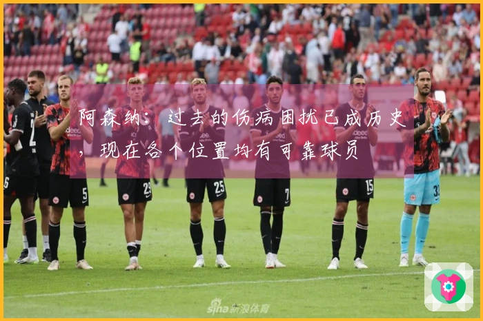 阿森纳：过去的伤病困扰已成历史，现在各个位置均有可靠球员