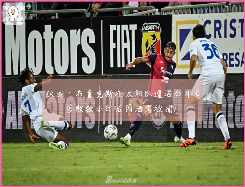 狄龙·布鲁克斯在太阳队遭遇公牛队惨败数小时后因酒驾被捕