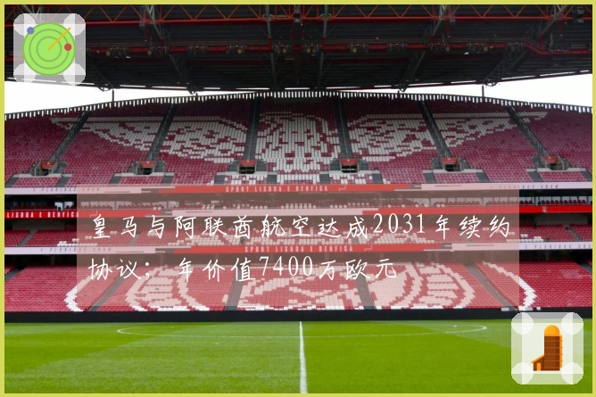 皇马与阿联酋航空达成2031年续约协议；年价值7400万欧元