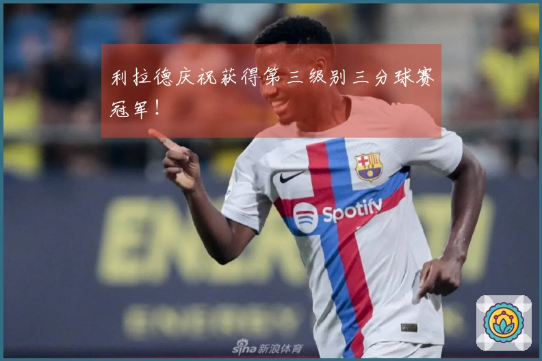 利拉德庆祝获得第三级别三分球赛冠军！