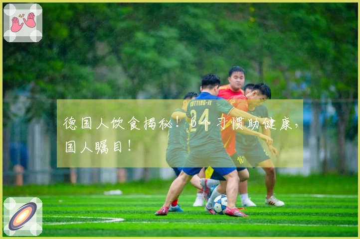 德国人饮食揭秘！6个习惯助健康，国人瞩目！