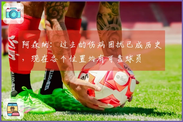 阿森纳：过去的伤病困扰已成历史，现在各个位置均有可靠球员