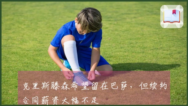 克里斯滕森希望留在巴萨，但续约合同薪资大幅不足