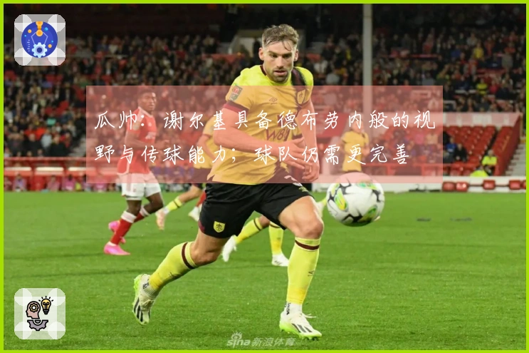 瓜帅：谢尔基具备德布劳内般的视野与传球能力；球队仍需更完善