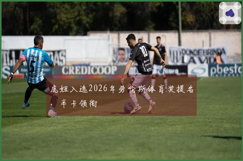 虎妞入选2026年劳伦斯体育奖提名，辛卡领衔