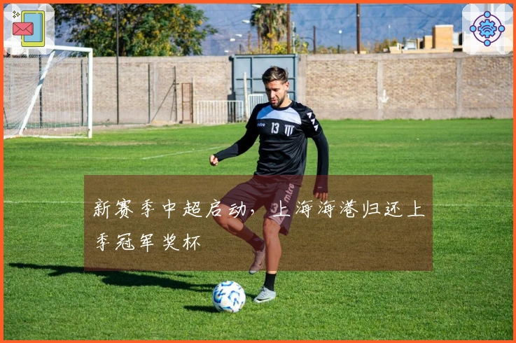 新赛季中超启动，上海海港归还上季冠军奖杯