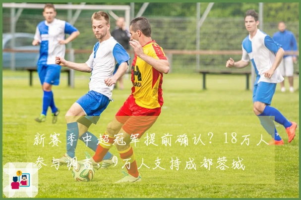 新赛季中超冠军提前确认？18万人参与调查，9万人支持成都蓉城
