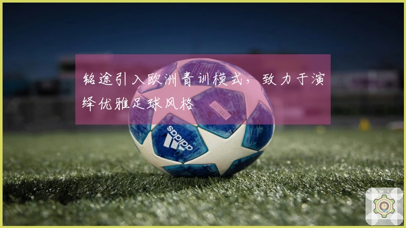 铭途引入欧洲青训模式，致力于演绎优雅足球风格