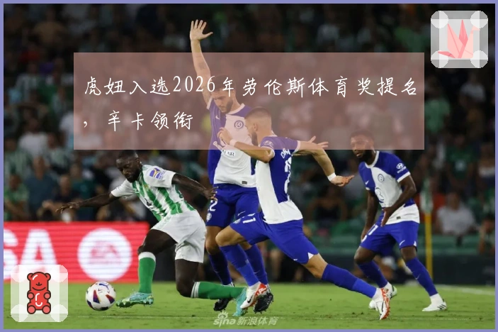 虎妞入选2026年劳伦斯体育奖提名，辛卡领衔