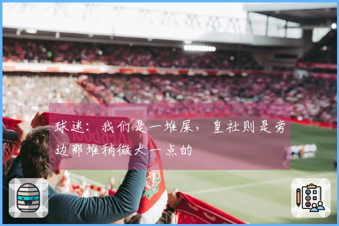 球迷：我们是一堆屎，皇社则是旁边那堆稍微大一点的