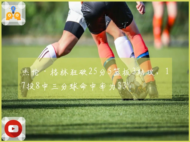 杰伦·格林狂砍25分5篮板3助攻，17投8中三分球命中率为33%